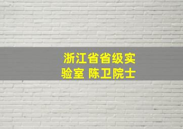 浙江省省级实验室 陈卫院士